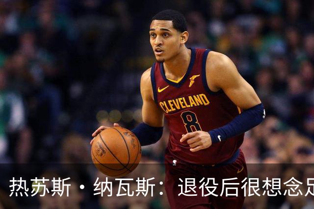 热苏斯·纳瓦斯：退役后很想念足球，现在在骑行中找到新的乐趣