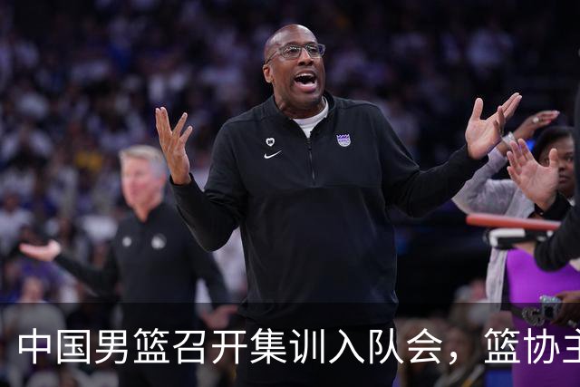 中国男篮召开集训入队会，篮协主席发表重要讲话，要动真格的了！