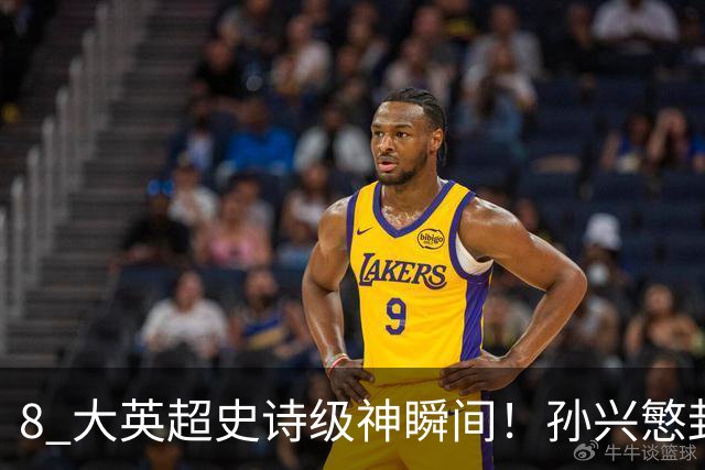 8 大英超史诗级神瞬间！孙兴慜封神时刻：欧洲防线顶得住吗？